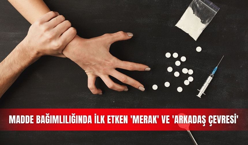 Madde bağımlılığında ilk etken 'merak' ve 'arkadaş çevresi'