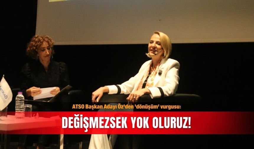 ATSO Başkan Adayı Öz'den 'dönüşüm' vurgusu: Değişmezsek yok oluruz!