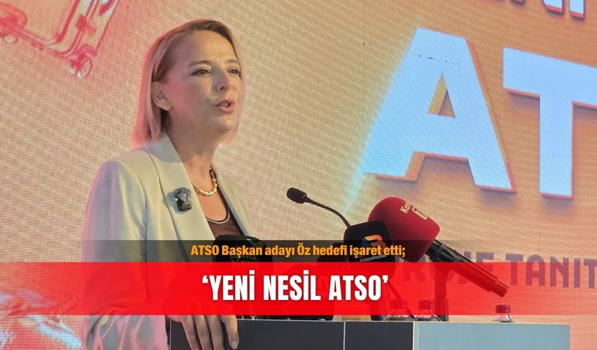 ATSO Başkan adayı Öz hedefi işaret etti; ‘Yeni Nesil ATSO’