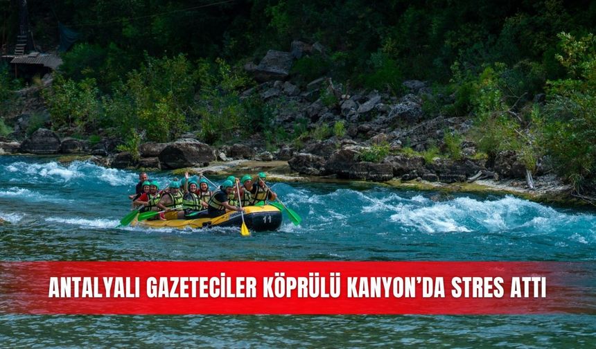Antalyalı gazeteciler Köprülü Kanyon’da stres attı