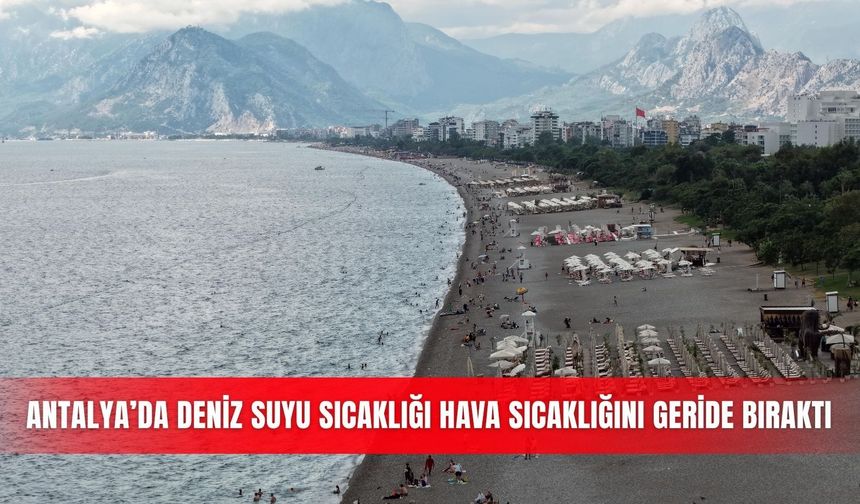 Antalya’da deniz suyu sıcaklığı hava sıcaklığını geride bıraktı