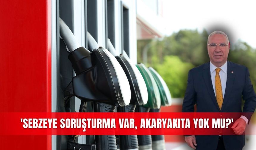 'Sebzeye soruşturma var, akaryakıta yok mu?'