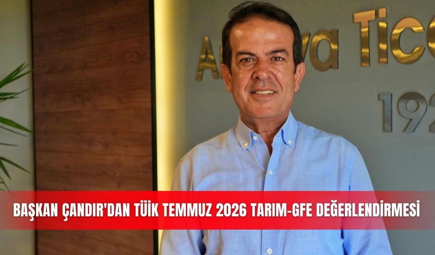 Başkan Çandır'dan TÜİK Temmuz 2026 Tarım-GFE değerlendirmesi