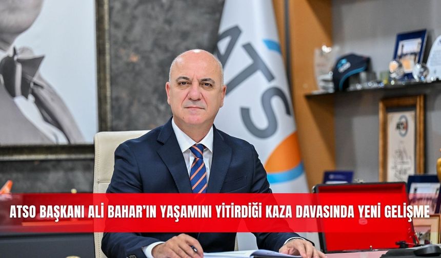 ATSO Başkanı Ali Bahar’ın yaşamını yitirdiği kaza davasında yeni gelişme
