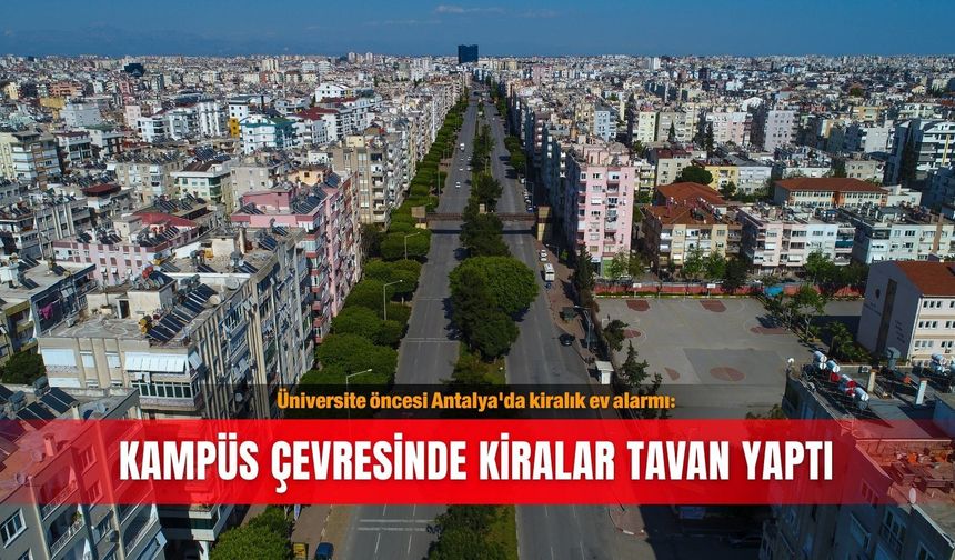 Üniversite öncesi Antalya'da kiralık ev alarmı: Kampüs çevresinde kiralar tavan yaptı