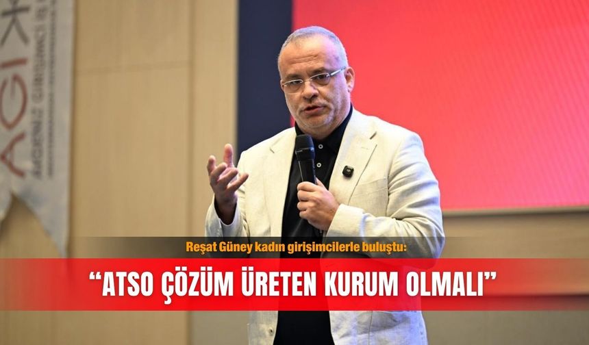 Reşat Güney kadın girişimcilerle buluştu: “ATSO çözüm üreten kurum olmalı”