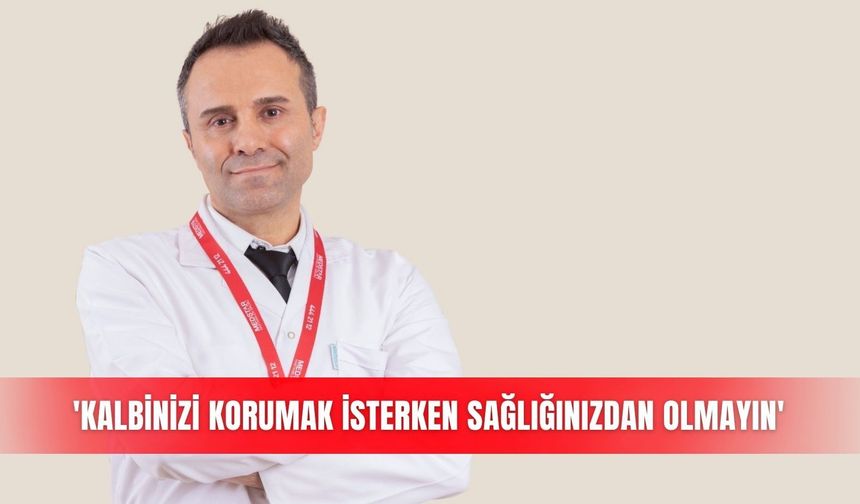 'Kalbinizi korumak isterken sağlığınızdan olmayın'