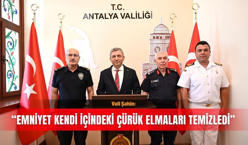 Vali Şahin: “Emniyet kendi içindeki çürük elmaları temizledi”