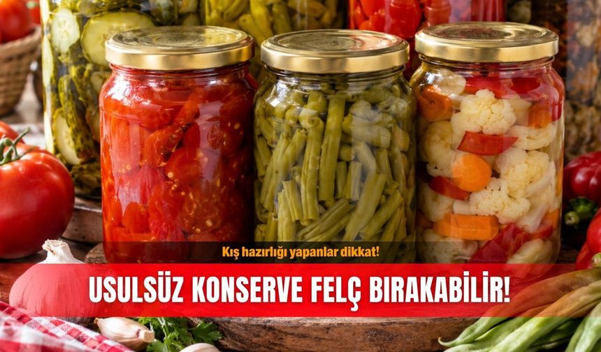 Kış hazırlığı yapanlar dikkat! Usulsüz konserve felç bırakabilir!