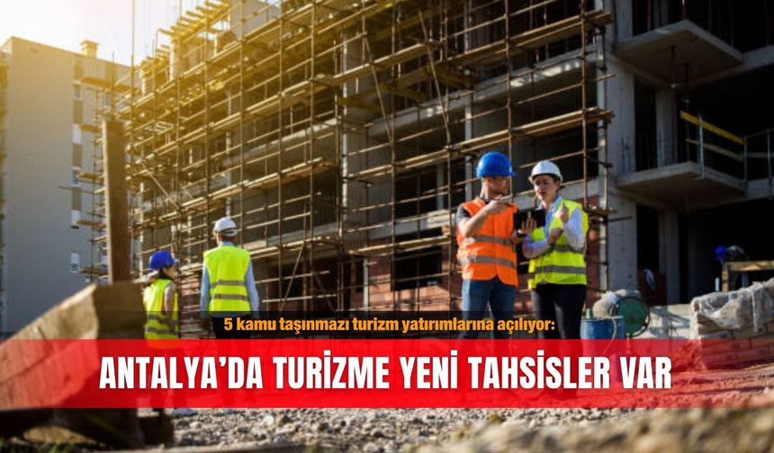 5 kamu taşınmazı turizm yatırımlarına açılıyor: Antalya’da turizme yeni tahsisler var