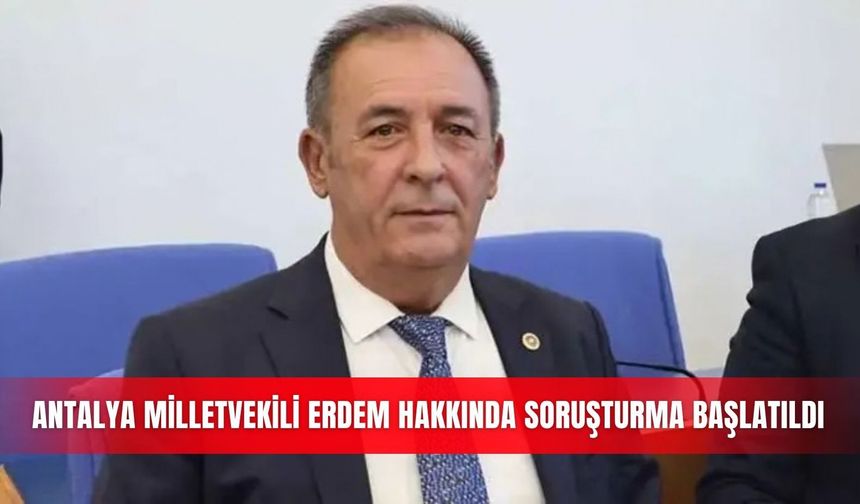 Antalya Milletvekili Erdem hakkında soruşturma başlatıldı