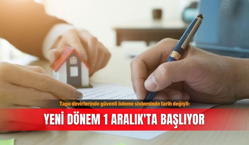Tapu devirlerinde güvenli ödeme sisteminde tarih değişti: Yeni dönem 1 Aralık'ta başlıyor
