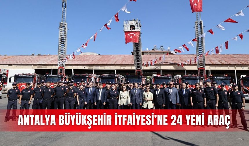 Antalya Büyükşehir İtfaiyesi’ne 24 yeni araç