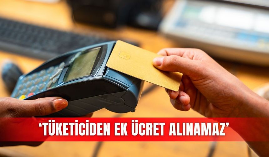 ‘Tüketiciden ek ücret alınamaz’