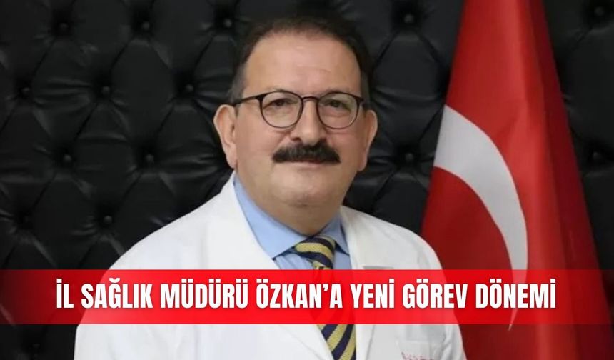İl Sağlık Müdürü Özkan’a yeni görev dönemi