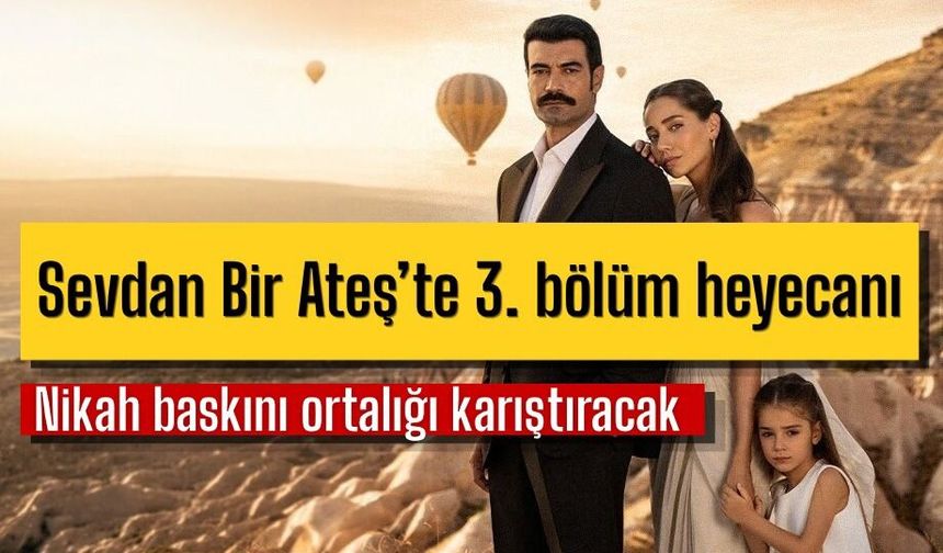 Sevdan Bir Ateş’te 3. bölüm heyecanı: Nikah baskını ortalığı karıştıracak