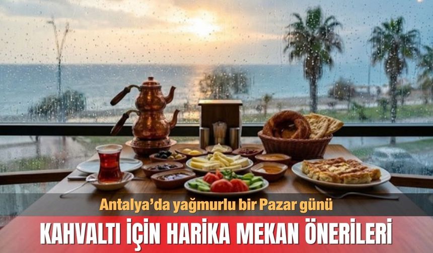 Antalya’da yağmurlu bir Pazar günü; kahvaltı için harika mekan önerileri
