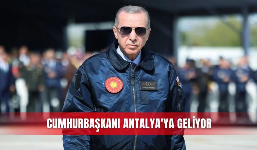Cumhurbaşkanı Antalya’ya geliyor