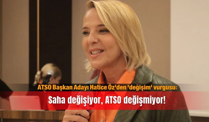 ATSO Başkan Adayı Hatice Öz'den 'değişim' vurgusu: Saha değişiyor, ATSO değişmiyor!