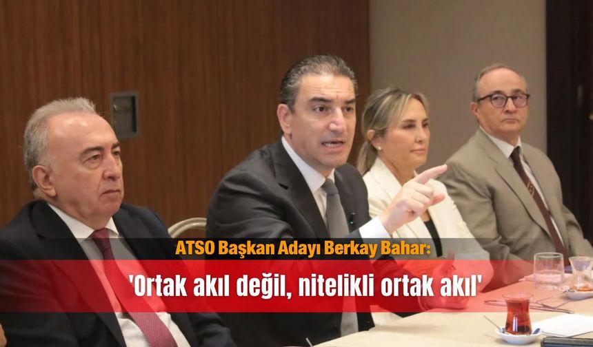 ATSO Başkan Adayı Berkay Bahar: 'Ortak akıl değil, nitelikli ortak akıl'