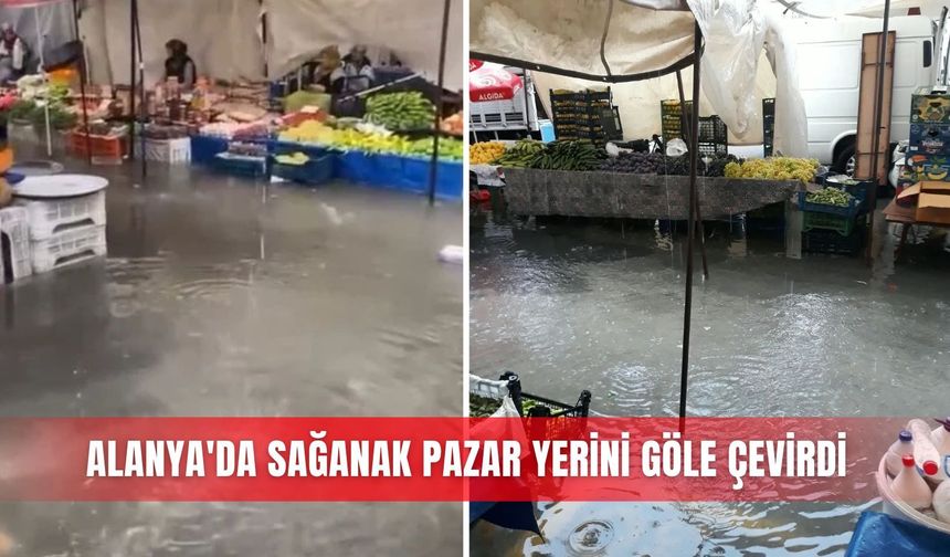 Alanya'da sağanak pazar yerini göle çevirdi