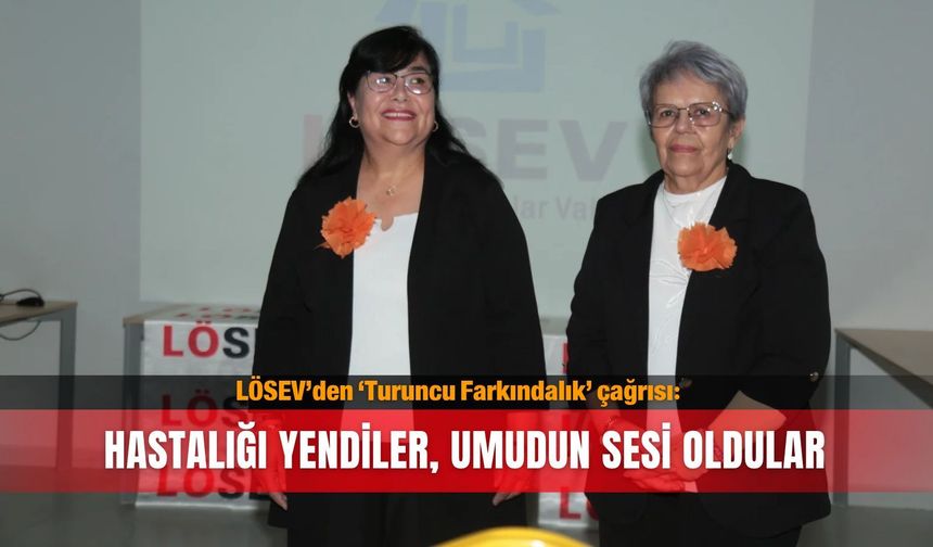 LÖSEV’den ‘Turuncu Farkındalık’ çağrısı: Hastalığı yendiler, umudun sesi oldular
