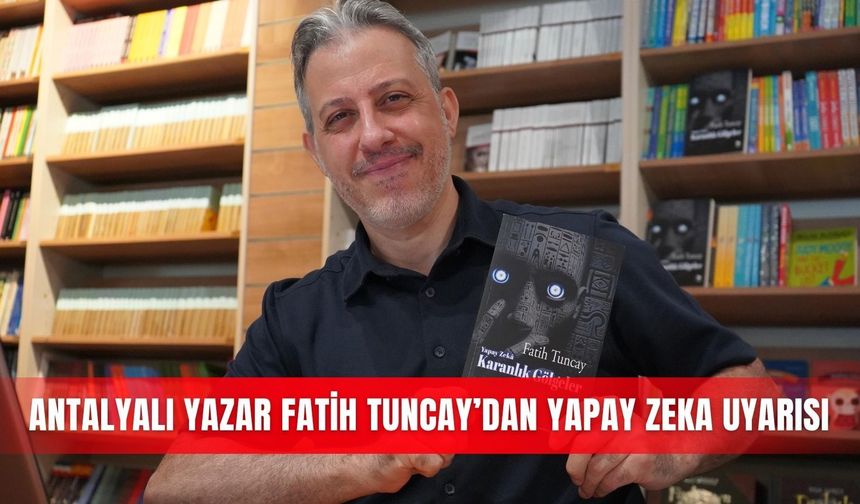 Antalyalı yazar Fatih Tuncay’dan yapay zeka uyarısı