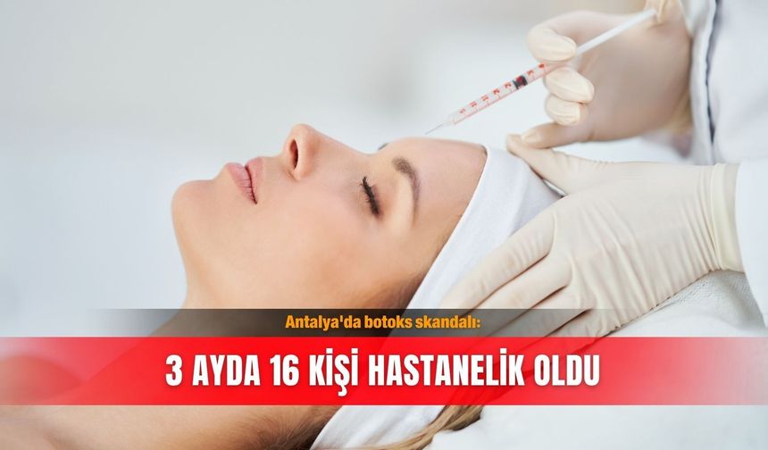 Antalya'da botoks skandalı: 3 ayda 16 kişi hastanelik oldu