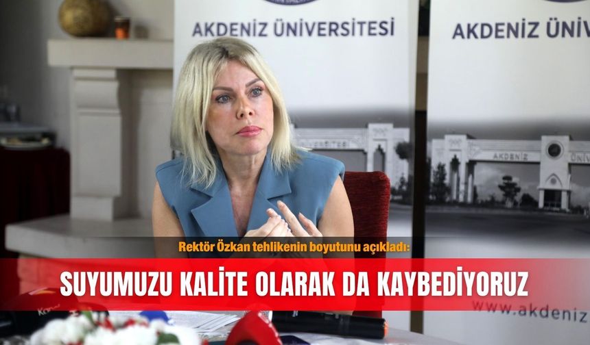 Rektör Özkan tehlikenin boyutunu açıkladı: Suyumuzu kalite olarak da kaybediyoruz