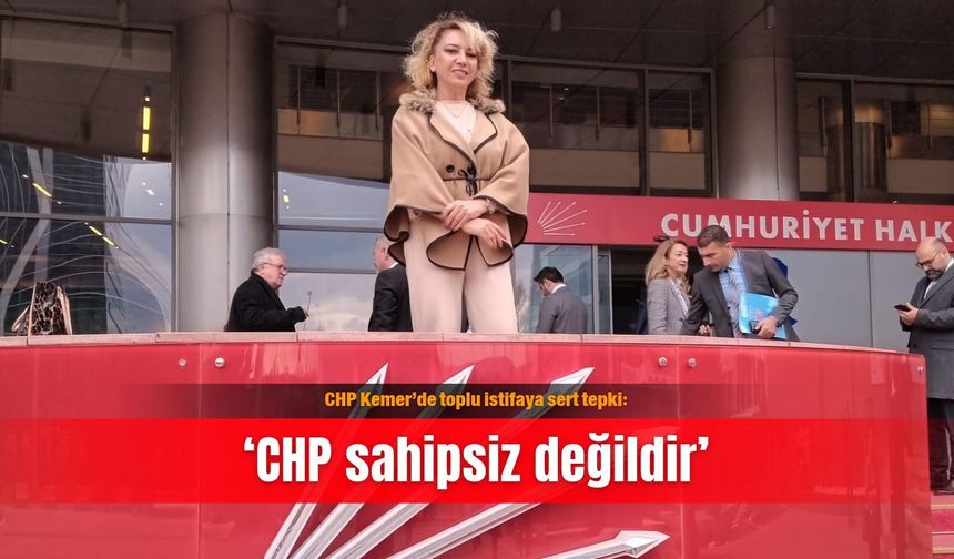 CHP Kemer’de toplu istifaya sert tepki: ‘CHP sahipsiz değildir’