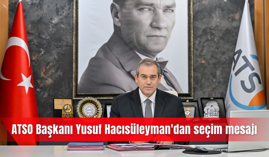 ATSO Başkanı Yusuf Hacısüleyman'dan seçim mesajı