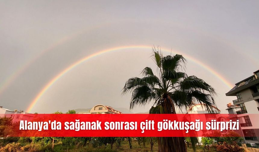 Alanya'da sağanak sonrası çift gökkuşağı sürprizi