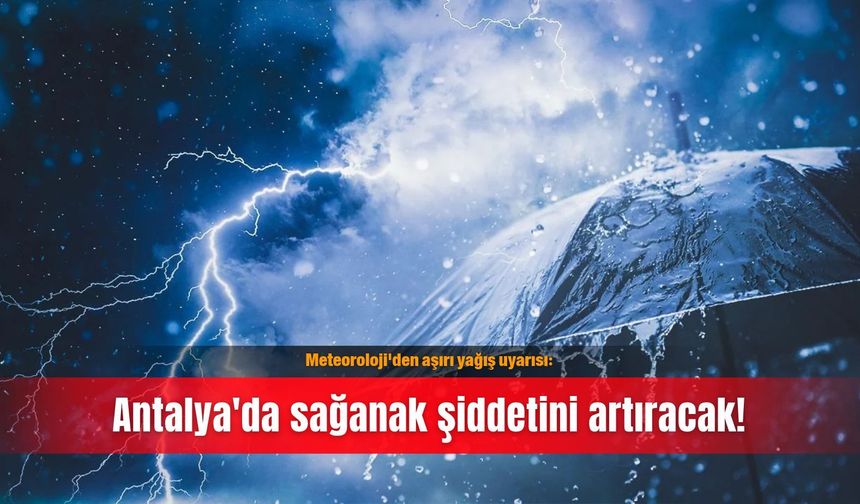 Meteoroloji'den aşırı yağış uyarısı: Antalya'da sağanak şiddetini artıracak!
