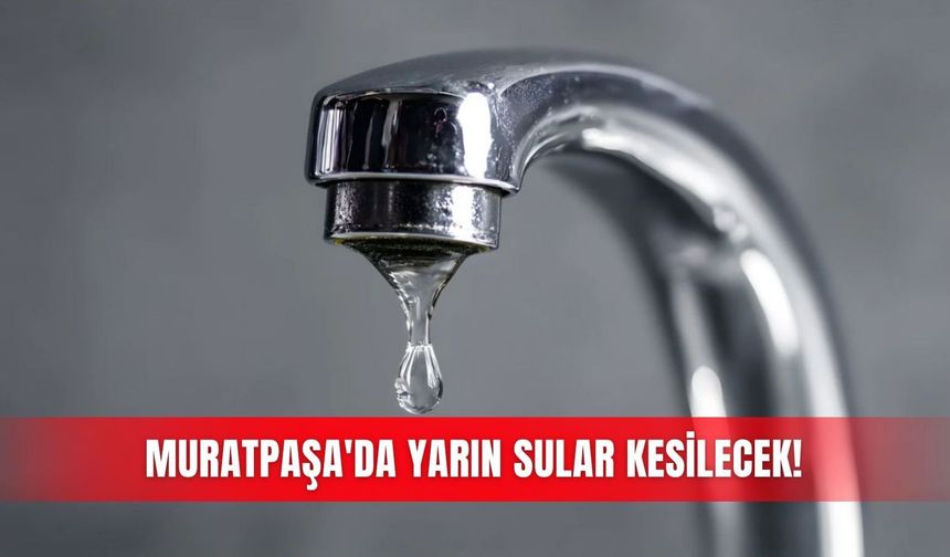 Muratpaşa'da yarın sular kesilecek!