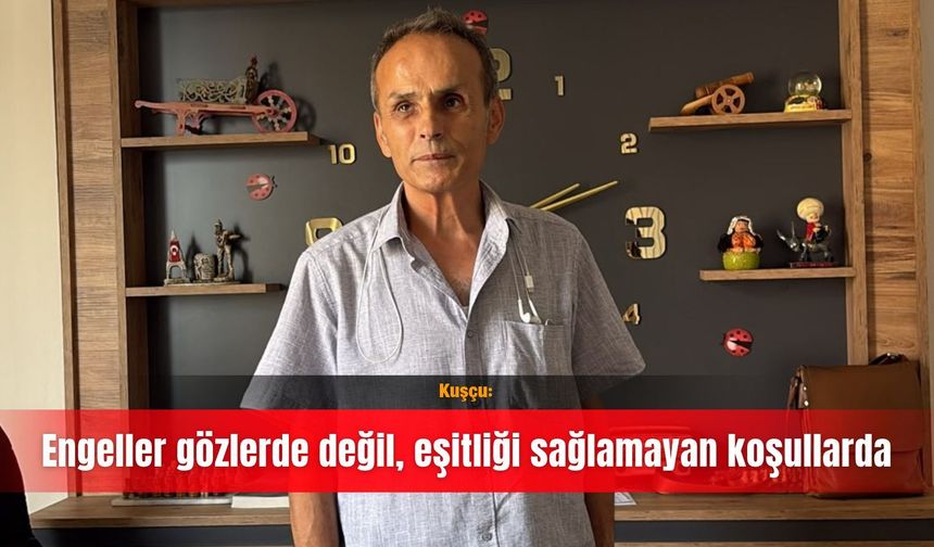 Kuşçu: Engeller gözlerde değil, eşitliği sağlamayan koşullarda