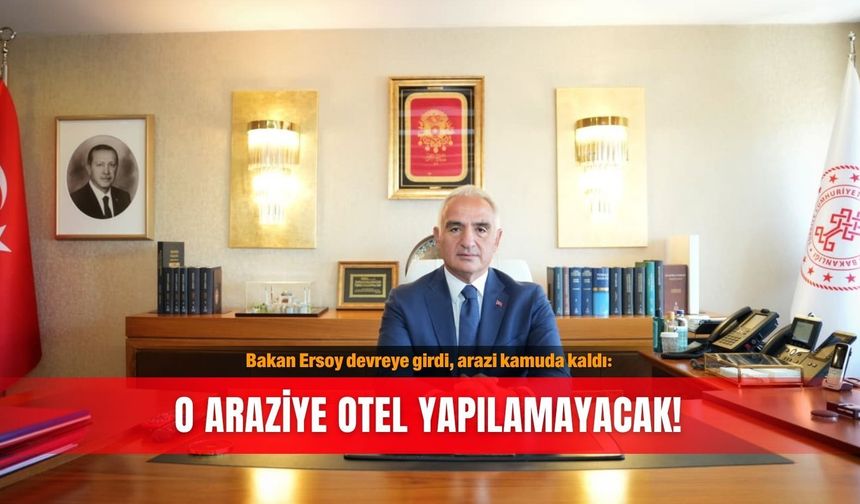 Bakan Ersoy devreye girdi, arazi kamuda kaldı: O araziye otel yapılamayacak!