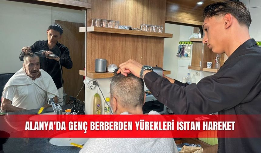 Alanya'da genç berberden yürekleri ısıtan hareket