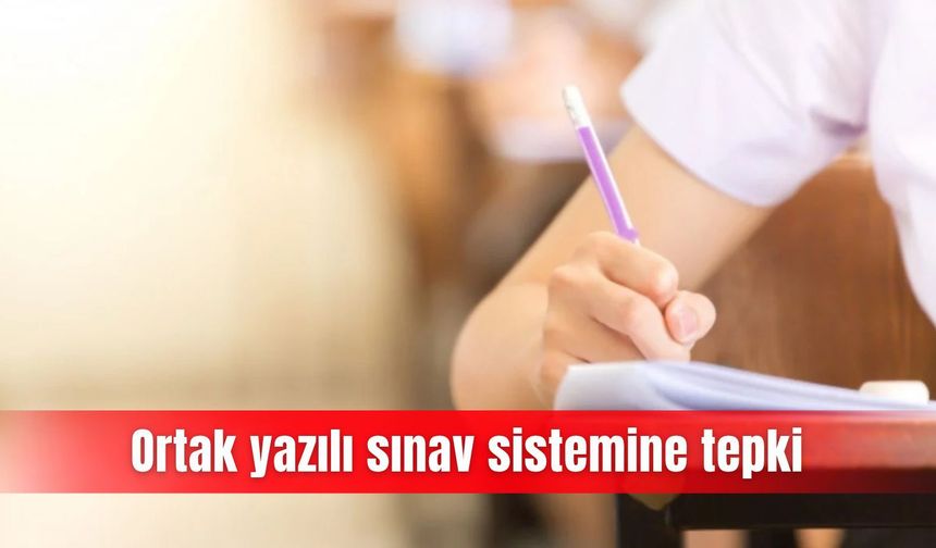 Ortak yazılı sınav sistemine tepki