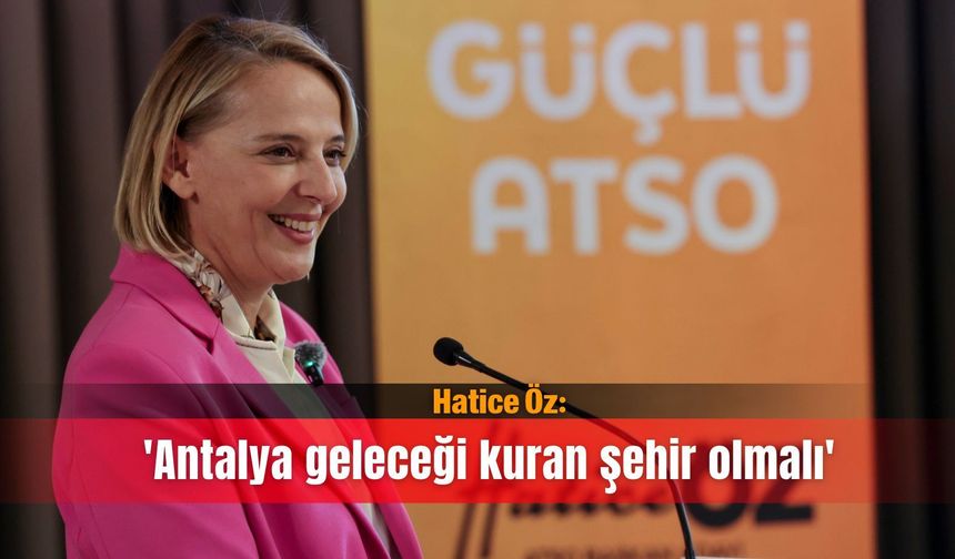 Hatice Öz: 'Antalya geleceği kuran şehir olmalı'