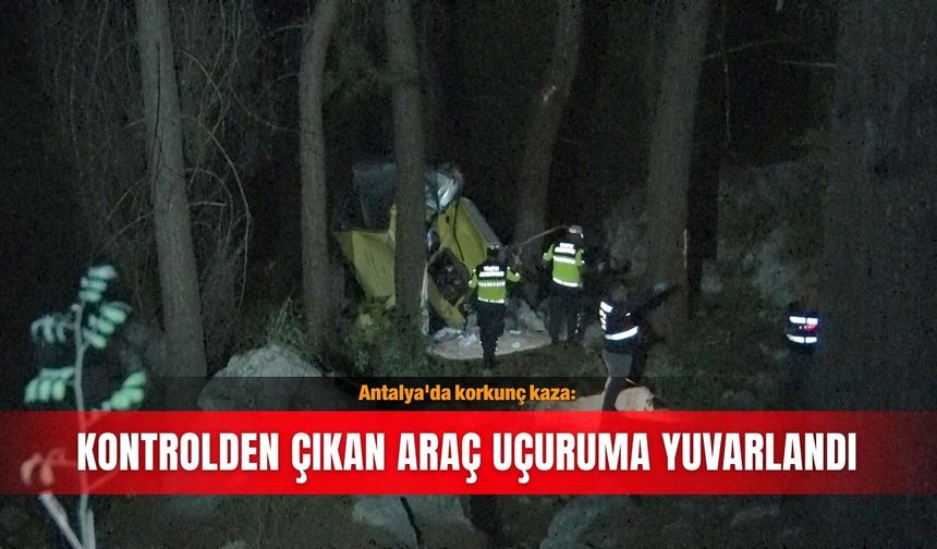 Antalya'da korkunç kaza: Kontrolden çıkan araç uçuruma yuvarlandı