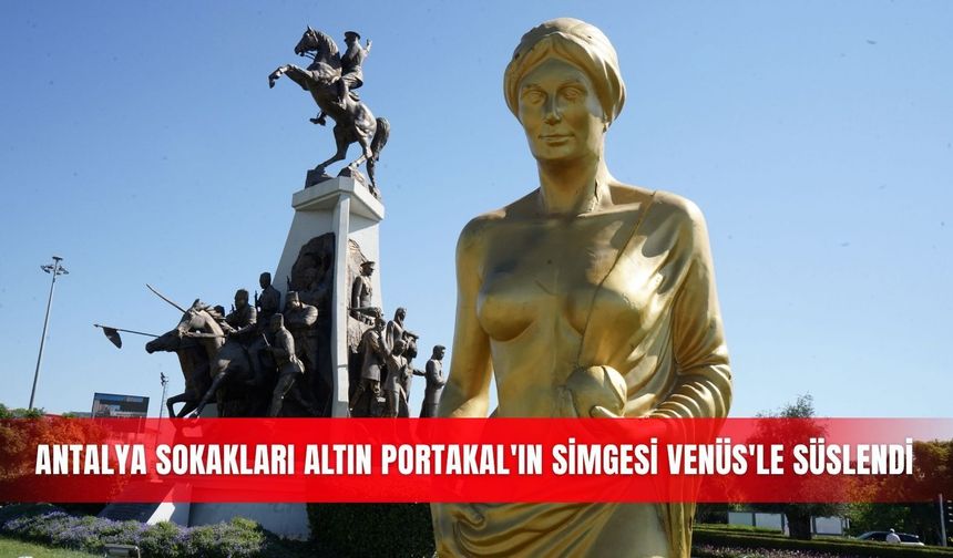 Antalya sokakları Altın Portakal'ın simgesi Venüs'le süslendi