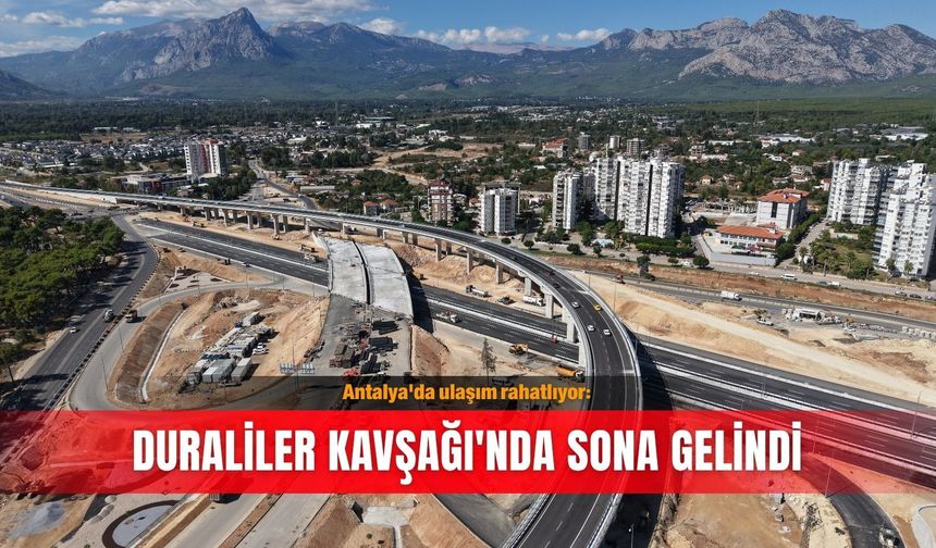 Antalya'da ulaşım rahatlıyor: Duraliler Kavşağı'nda sona gelindi