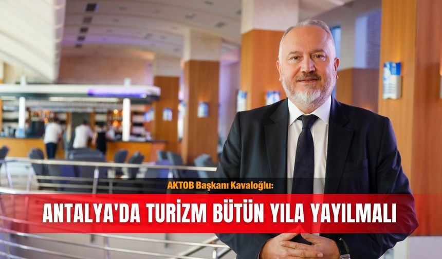 AKTOB Başkanı Kavaloğlu: Antalya'da turizm bütün yıla yayılmalı