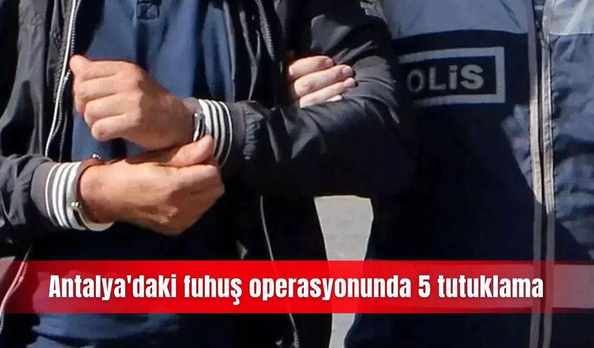 Antalya'daki fuhuş operasyonunda 5 tutuklama