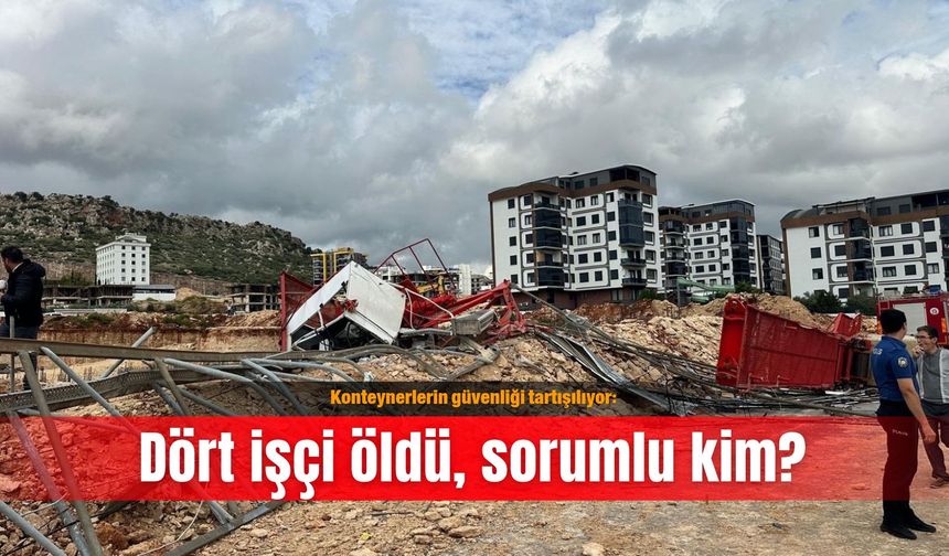 Konteynerlerin güvenliği tartışılıyor: Dört işçi öldü, sorumlu kim?