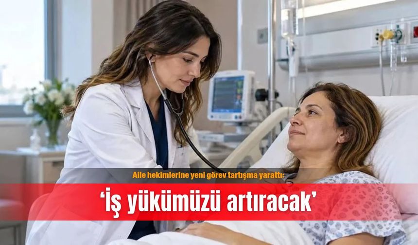 Aile hekimlerine yeni görev tartışma yarattı: ‘İş yükümüzü artıracak’