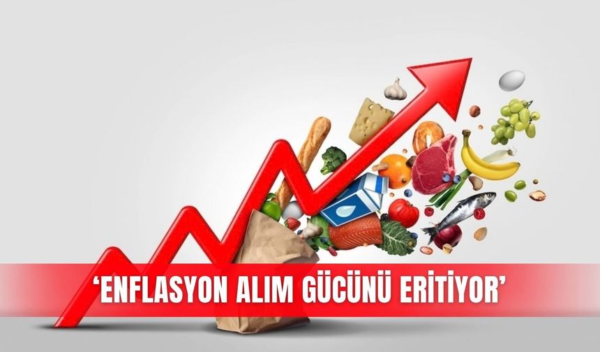 ‘Enflasyon alım gücünü eritiyor’