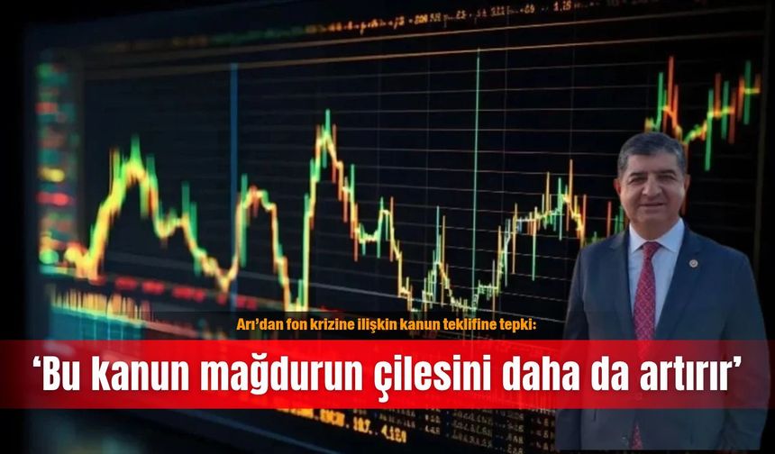 Arı’dan fon krizine ilişkin kanun teklifine tepki: ‘Bu kanun mağdurun çilesini daha da artırır’