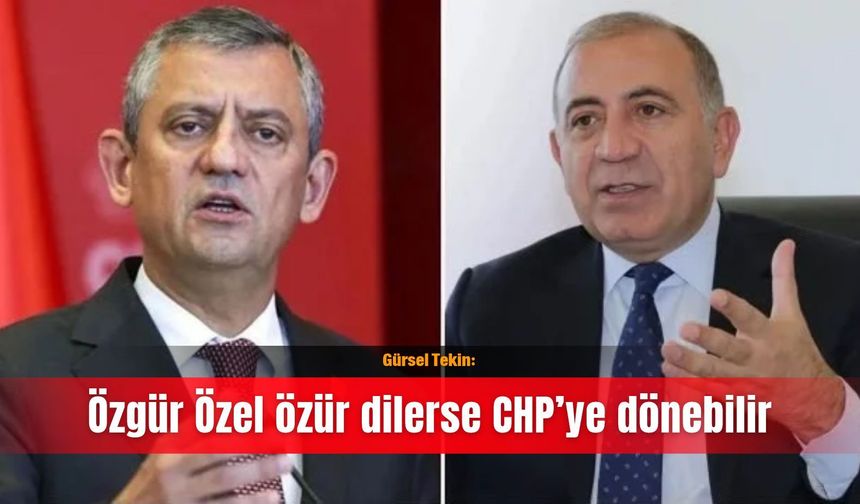 Gürsel Tekin: Özgür Özel özür dilerse CHP’ye dönebilir