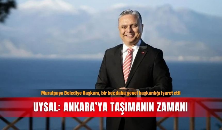 Muratpaşa Belediye Başkanı, bir kez daha genel başkanlığı işaret etti... Uysal: Ankara’ya taşımanın zamanı
